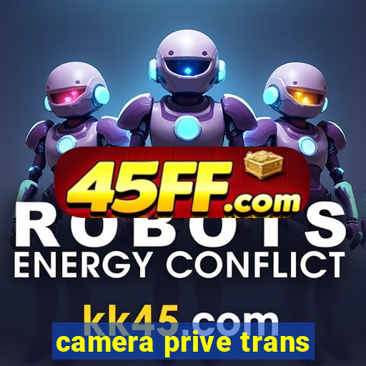 camera prive trans